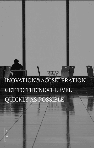 INOVATION&ACCSELERATION GET TO THE NEXT LEVEL QUICKLY AS POSSIBLE